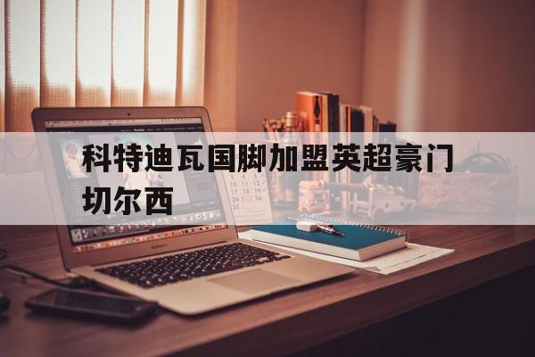 科特迪瓦国脚加盟英超豪门切尔西