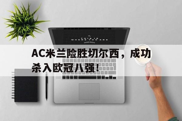 AC米兰险胜切尔西，成功杀入欧冠八强！